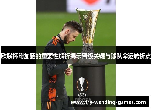 欧联杯附加赛的重要性解析揭示晋级关键与球队命运转折点 欧联杯附加赛的重要性解析揭示晋级关键与球队命运转折点