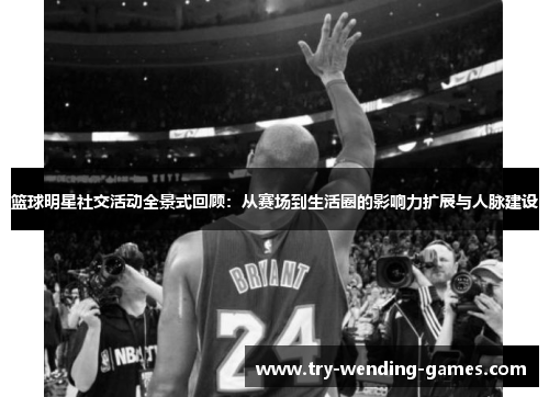 篮球明星社交活动全景式回顾:从赛场到生活圈的影响力扩展与人脉建设 篮球明星社交活动全景式回顾:从赛场到生活圈的影响力扩展与人脉建设