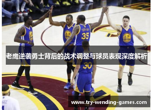 老鹰逆袭勇士背后的战术调整与球员表现深度解析 老鹰逆袭勇士背后的战术调整与球员表现深度解析