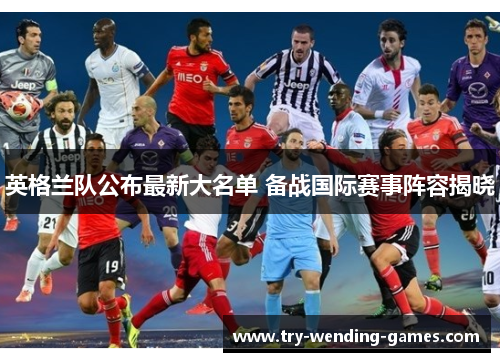 英格兰队公布最新大名单 备战国际赛事阵容揭晓