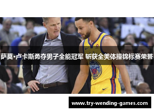 萨莫·卢卡斯勇夺男子全能冠军 斩获全美体操锦标赛荣誉 萨莫·卢卡斯勇夺男子全能冠军 斩获全美体操锦标赛荣誉
