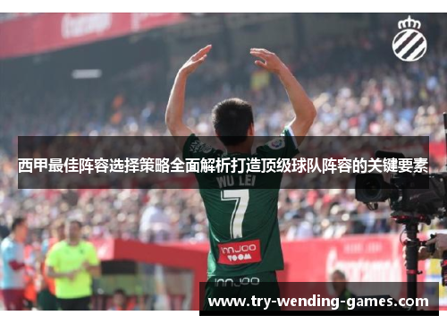 西甲最佳阵容选择策略全面解析打造顶级球队阵容的关键要素