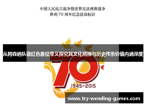 从阿森纳队徽红色象征意义探究其文化精神与历史传承价值内涵深度