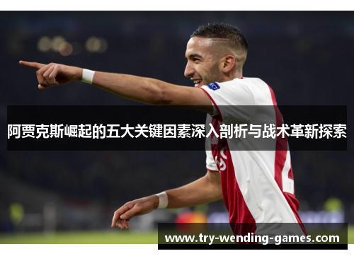 阿贾克斯崛起的五大关键因素深入剖析与战术革新探索