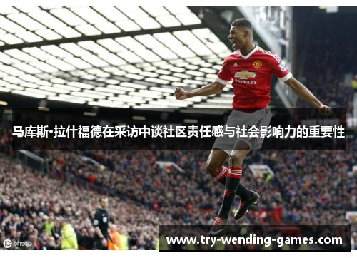 马库斯·拉什福德在采访中谈社区责任感与社会影响力的重要性