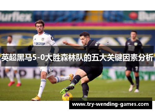 英超黑马5-0大胜森林队的五大关键因素分析 英超黑马5-0大胜森林队的五大关键因素分析