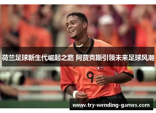 荷兰足球新生代崛起之路 阿贾克斯引领未来足球风潮