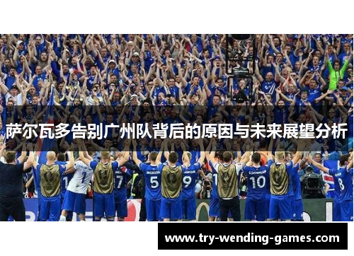 萨尔瓦多告别广州队背后的原因与未来展望分析