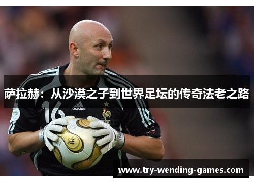 萨拉赫：从沙漠之子到世界足坛的传奇法老之路