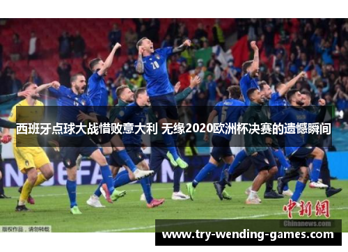 西班牙点球大战惜败意大利 无缘2020欧洲杯决赛的遗憾瞬间 西班牙点球大战惜败意大利 无缘2020欧洲杯决赛的遗憾瞬间