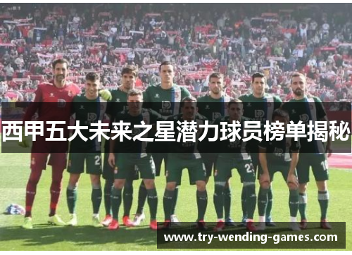 西甲五大未来之星潜力球员榜单揭秘