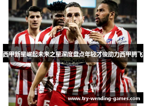 西甲新星崛起未来之星深度盘点年轻才俊助力西甲腾飞