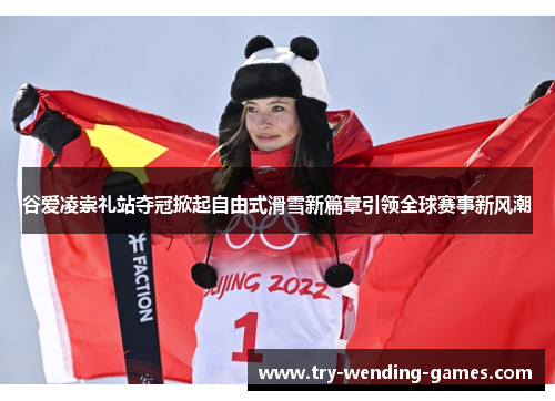 谷爱凌崇礼站夺冠掀起自由式滑雪新篇章引领全球赛事新风潮