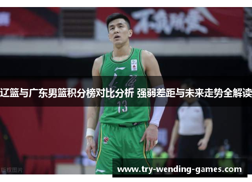 辽篮与广东男篮积分榜对比分析 强弱差距与未来走势全解读 辽篮与广东男篮积分榜对比分析 强弱差距与未来走势全解读