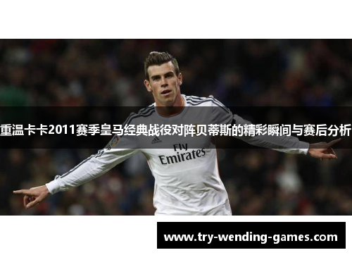 重温卡卡2011赛季皇马经典战役对阵贝蒂斯的精彩瞬间与赛后分析 重温卡卡2011赛季皇马经典战役对阵贝蒂斯的精彩瞬间与赛后分析