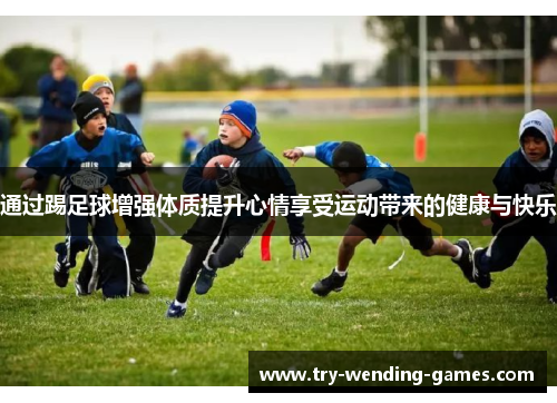 通过踢足球增强体质提升心情享受运动带来的健康与快乐