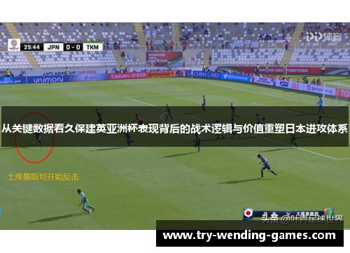 从关键数据看久保建英亚洲杯表现背后的战术逻辑与价值重塑日本进攻体系 从关键数据看久保建英亚洲杯表现背后的战术逻辑与价值重塑日本进攻体系