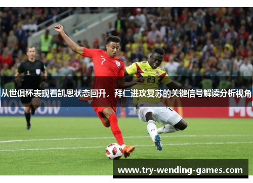 从世俱杯表现看凯恩状态回升,拜仁进攻复苏的关键信号解读分析视角 从世俱杯表现看凯恩状态回升,拜仁进攻复苏的关键信号解读分析视角