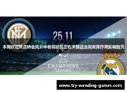 本周欧冠焦点转会风云中老将经验左右关键战走向发挥作用影响胜负 本周欧冠焦点转会风云中老将经验左右关键战走向发挥作用影响胜负