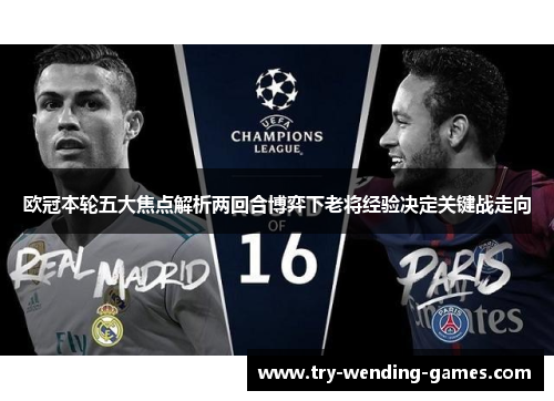 欧冠本轮五大焦点解析两回合博弈下老将经验决定关键战走向