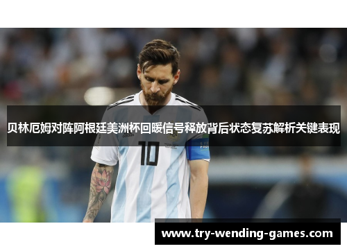 贝林厄姆对阵阿根廷美洲杯回暖信号释放背后状态复苏解析关键表现 贝林厄姆对阵阿根廷美洲杯回暖信号释放背后状态复苏解析关键表现