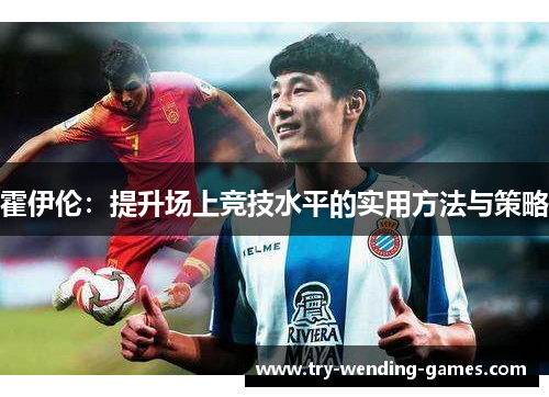 霍伊伦:提升场上竞技水平的实用方法与策略 霍伊伦:提升场上竞技水平的实用方法与策略