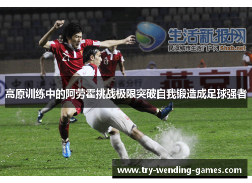 高原训练中的阿劳霍挑战极限突破自我锻造成足球强者